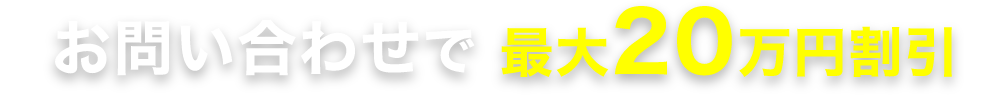お問い合わせで最大20万円割引
