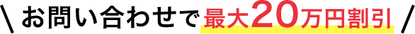 お問い合わせで最大20万円割引