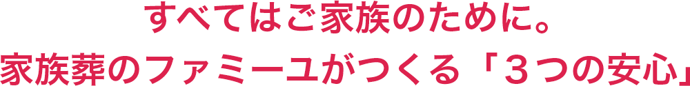 すべてはご家族のために。家族葬のファミーユがつくる「3つの安心」