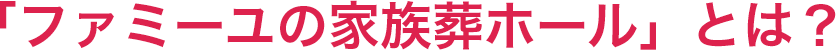 「ファミーユの家族葬ホール」とは?