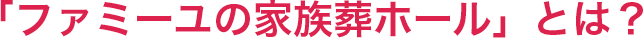 「ファミーユの家族葬ホール」とは?