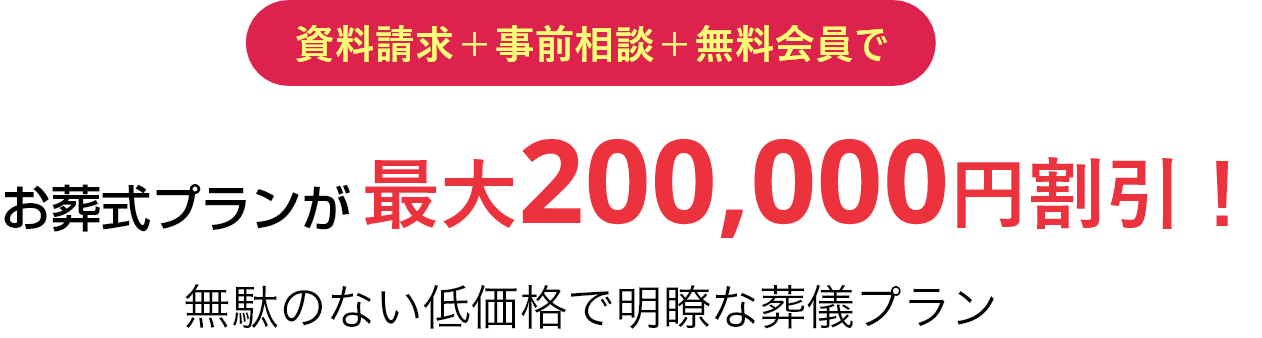 資料請求+事前相談+無料会員でお葬式プランが最大200,000円割引!無駄のない低価格で明瞭な葬儀プラン