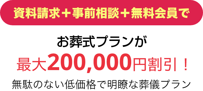 資料請求＋事前相談＋無料会員でお葬式プランが最大200,000円割引！無駄のない低価格で明瞭な葬儀プラン